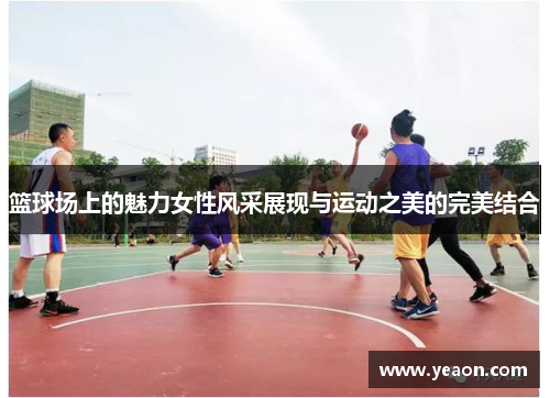 篮球场上的魅力女性风采展现与运动之美的完美结合