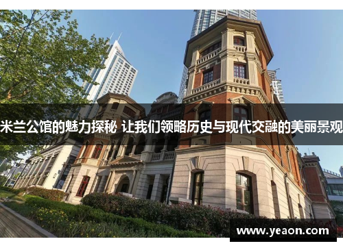 米兰公馆的魅力探秘 让我们领略历史与现代交融的美丽景观