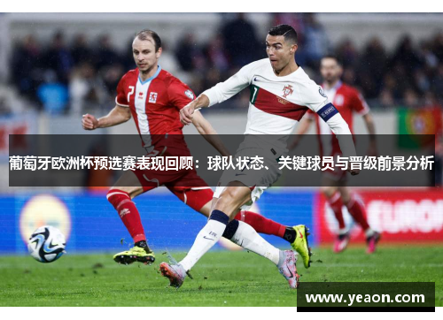 葡萄牙欧洲杯预选赛表现回顾：球队状态、关键球员与晋级前景分析