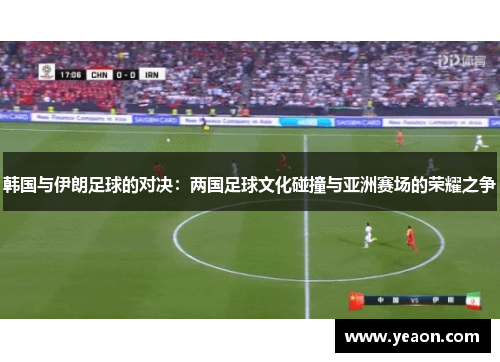 韩国与伊朗足球的对决：两国足球文化碰撞与亚洲赛场的荣耀之争