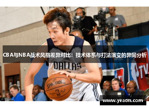 CBA与NBA战术风格差异对比:技术体系与打法演变的异同分析 CBA与NBA战术风格差异对比:技术体系与打法演变的异同分析