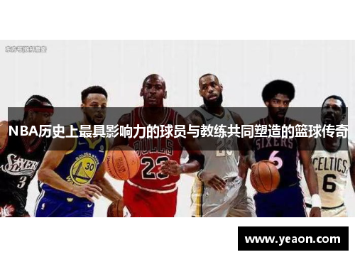 NBA历史上最具影响力的球员与教练共同塑造的篮球传奇 NBA历史上最具影响力的球员与教练共同塑造的篮球传奇