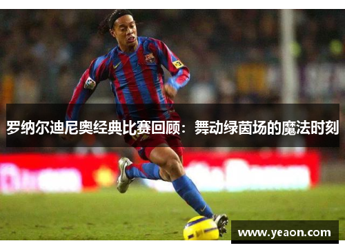 罗纳尔迪尼奥经典比赛回顾：舞动绿茵场的魔法时刻