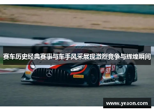 赛车历史经典赛事与车手风采展现激烈竞争与辉煌瞬间 赛车历史经典赛事与车手风采展现激烈竞争与辉煌瞬间