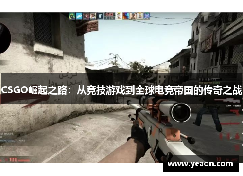 CSGO崛起之路:从竞技游戏到全球电竞帝国的传奇之战 CSGO崛起之路:从竞技游戏到全球电竞帝国的传奇之战