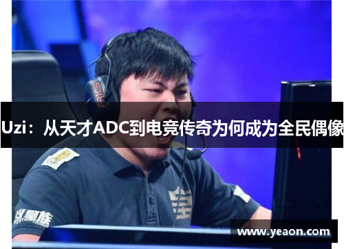 Uzi:从天才ADC到电竞传奇为何成为全民偶像 Uzi:从天才ADC到电竞传奇为何成为全民偶像