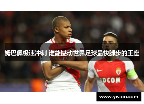姆巴佩极速冲刺 谁能撼动世界足球最快脚步的王座 姆巴佩极速冲刺 谁能撼动世界足球最快脚步的王座