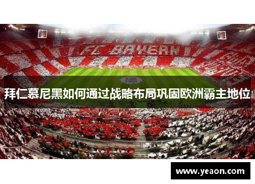 拜仁慕尼黑如何通过战略布局巩固欧洲霸主地位