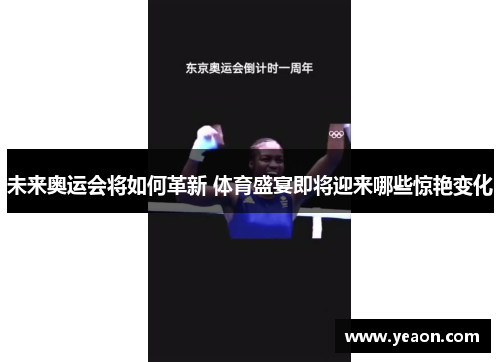 未来奥运会将如何革新 体育盛宴即将迎来哪些惊艳变化 未来奥运会将如何革新 体育盛宴即将迎来哪些惊艳变化