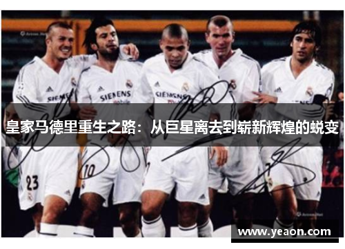 皇家马德里重生之路:从巨星离去到崭新辉煌的蜕变 皇家马德里重生之路:从巨星离去到崭新辉煌的蜕变