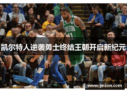 凯尔特人逆袭勇士终结王朝开启新纪元