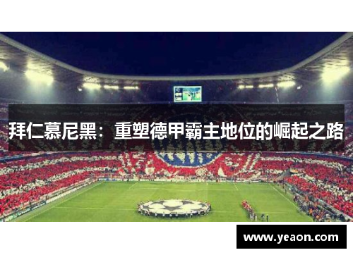 拜仁慕尼黑：重塑德甲霸主地位的崛起之路