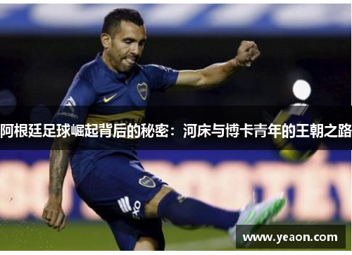 阿根廷足球崛起背后的秘密:河床与博卡青年的王朝之路 阿根廷足球崛起背后的秘密:河床与博卡青年的王朝之路