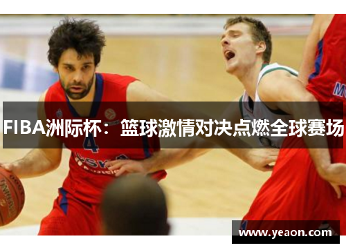 FIBA洲际杯：篮球激情对决点燃全球赛场