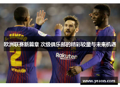 欧洲联赛新篇章 次级俱乐部的精彩较量与未来机遇