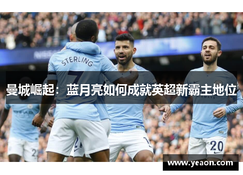 曼城崛起:蓝月亮如何成就英超新霸主地位
