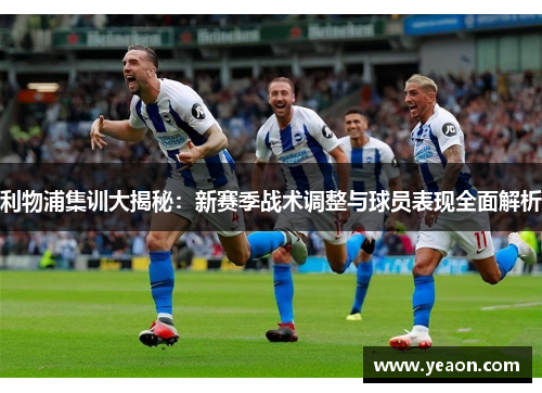 利物浦集训大揭秘：新赛季战术调整与球员表现全面解析