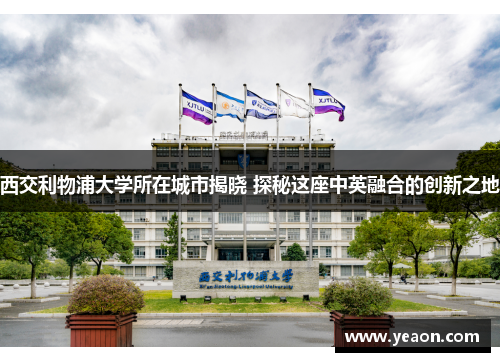 西交利物浦大学所在城市揭晓 探秘这座中英融合的创新之地