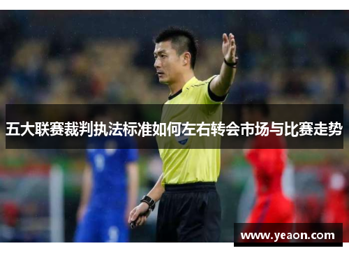 五大联赛裁判执法标准如何左右转会市场与比赛走势
