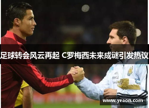 足球转会风云再起 C罗梅西未来成谜引发热议