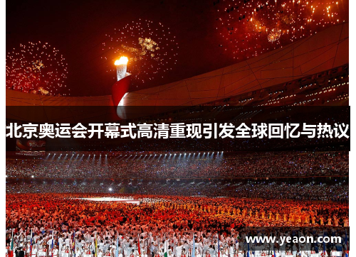 北京奥运会开幕式高清重现引发全球回忆与热议