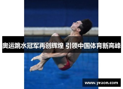 奥运跳水冠军再创辉煌 引领中国体育新高峰 奥运跳水冠军再创辉煌 引领中国体育新高峰