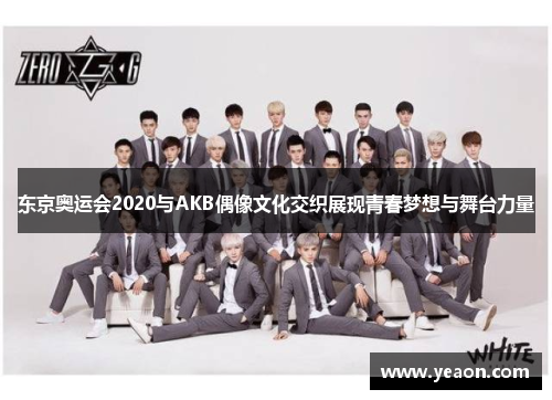 东京奥运会2020与AKB偶像文化交织展现青春梦想与舞台力量 东京奥运会2020与AKB偶像文化交织展现青春梦想与舞台力量